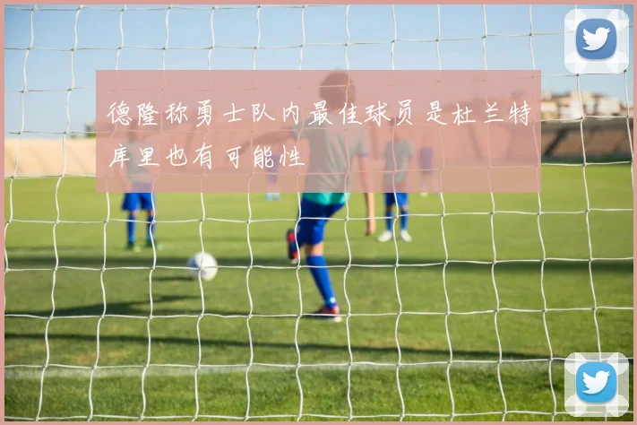 德隆称勇士队内最佳球员是杜兰特库里也有可能性