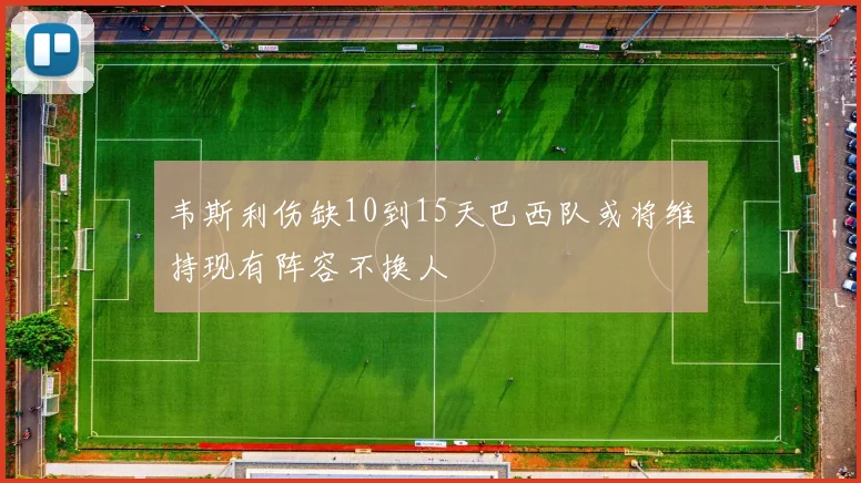 韦斯利伤缺10到15天巴西队或将维持现有阵容不换人