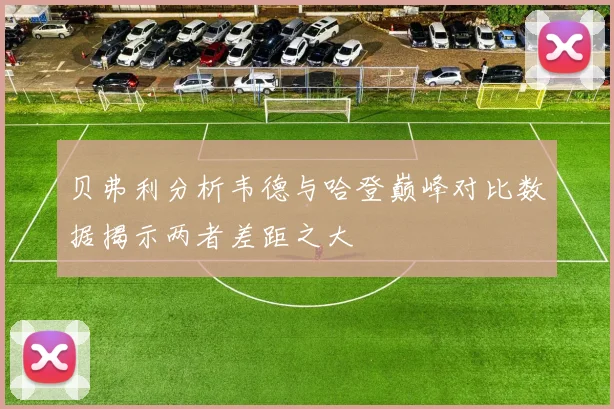 贝弗利分析韦德与哈登巅峰对比数据揭示两者差距之大