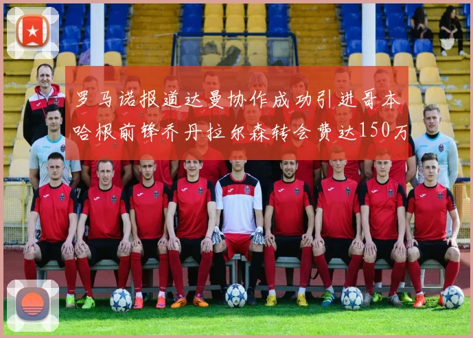 罗马诺报道达曼协作成功引进哥本哈根前锋乔丹拉尔森转会费达150万美元