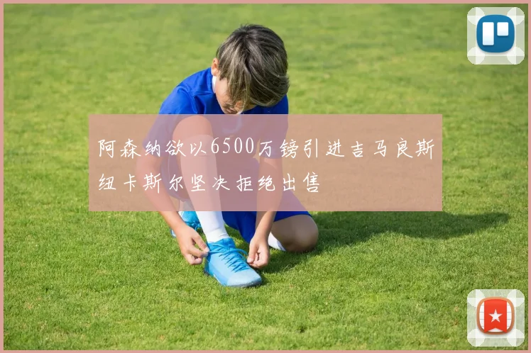 阿森纳欲以6500万镑引进吉马良斯纽卡斯尔坚决拒绝出售