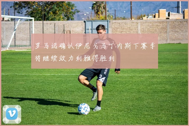 罗马诺确认伊尼戈马丁内斯下赛季将继续效力利雅得胜利