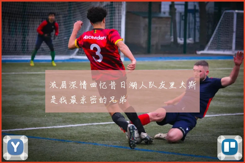 浓眉深情回忆昔日湖人队友里夫斯是我最亲密的兄弟
