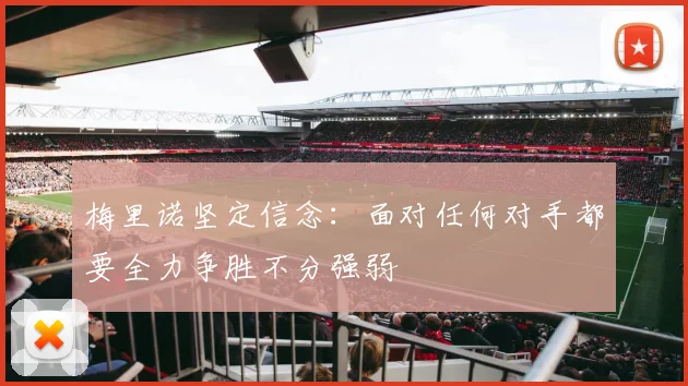 梅里诺坚定信念：面对任何对手都要全力争胜不分强弱