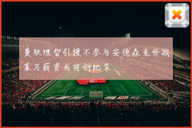 曼联理智引援不参与安德森竞价战莱万薪资或将创纪录