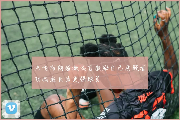 杰伦布朗感激流言激励自己质疑者助我成长为更强球员